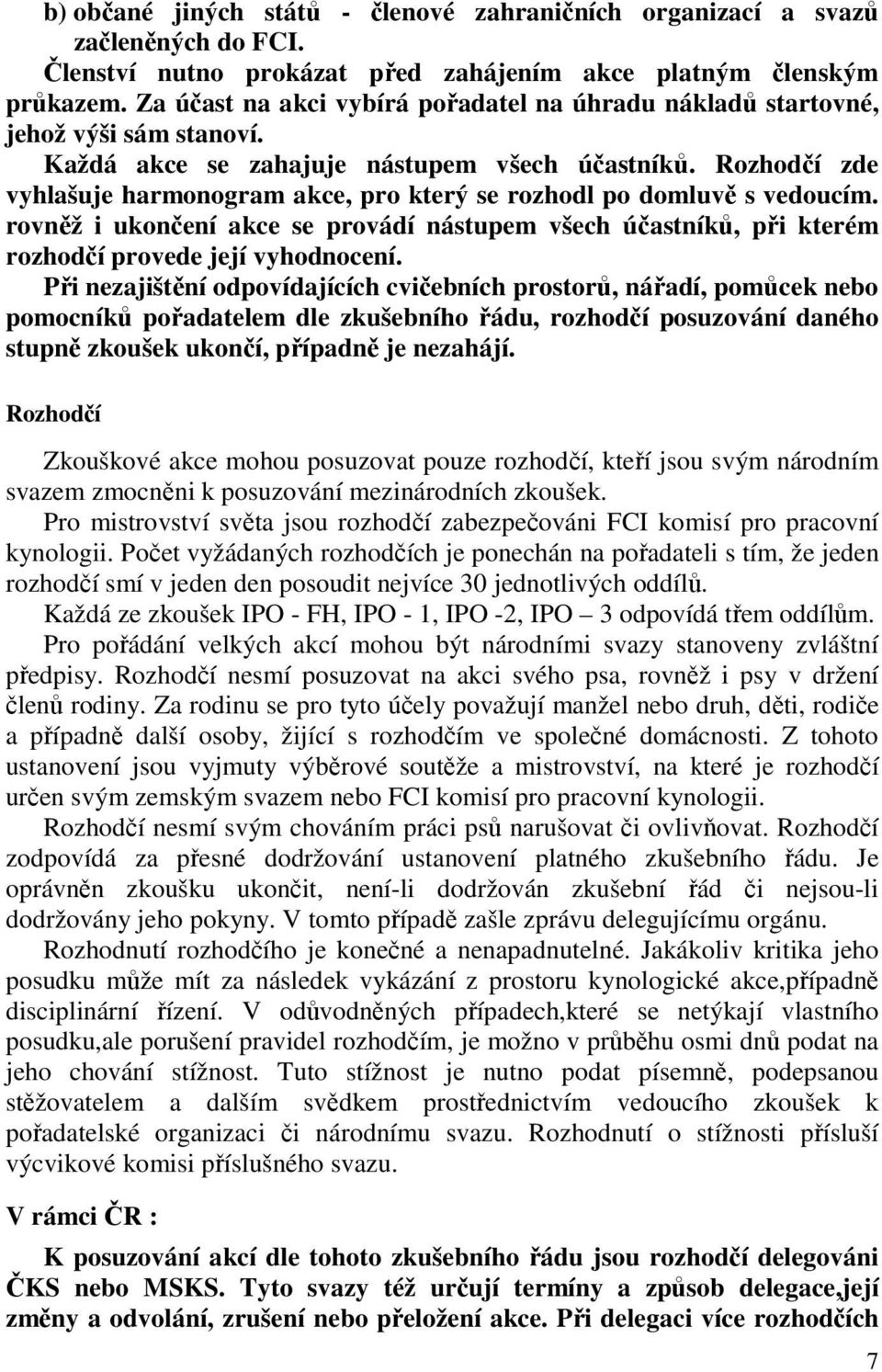 Rozhodčí zde vyhlašuje harmonogram akce, pro který se rozhodl po domluvě s vedoucím. rovněž i ukončení akce se provádí nástupem všech účastníků, při kterém rozhodčí provede její vyhodnocení.