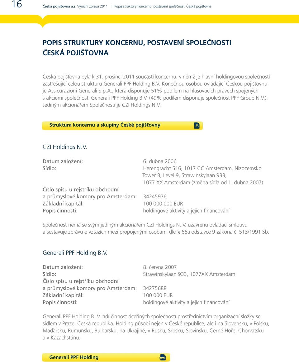 Konečnou osobou ovládající Českou pojišťovnu je Assicurazioni Generali S.p.A., která disponuje 51% podílem na hlasovacích právech spojených s akciemi společnosti Generali PPF Holding B.V.