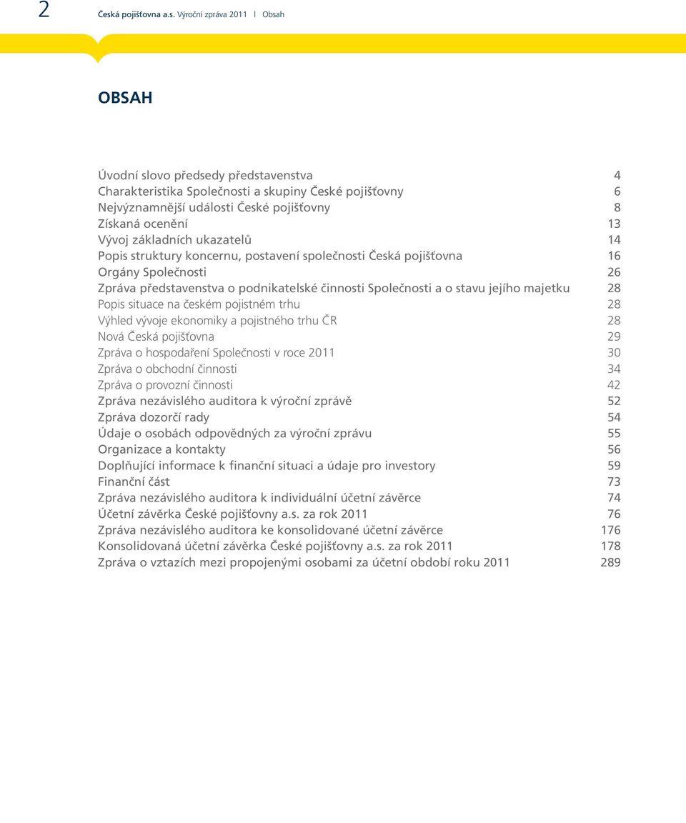 Výroční zpráva 2011 Obsah OBSAH Úvodní slovo předsedy představenstva 4 Charakteristika Společnosti a skupiny České pojišťovny 6 Nejvýznamnější události České pojišťovny 8 Získaná ocenění 13 Vývoj