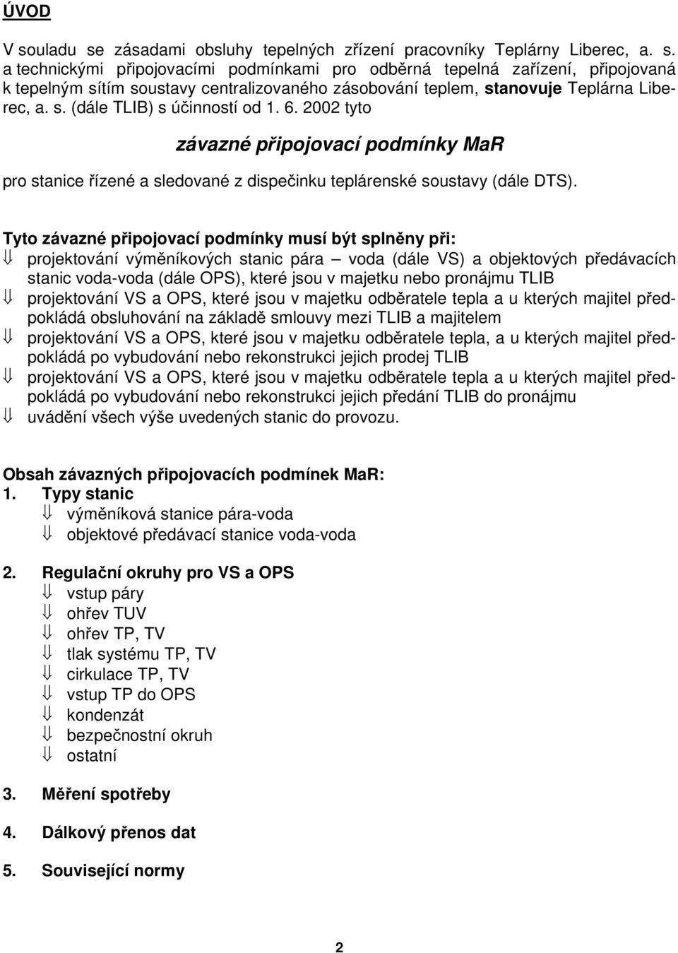 Tyto závazné připojovací podmínky musí být splněny při: projektování výměníkových stanic pára voda (dále VS) a objektových předávacích stanic voda-voda (dále OPS), které jsou v majetku nebo pronájmu