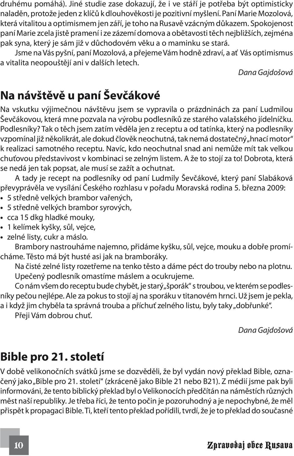 Spokojenost paní Marie zcela jistě pramení i ze zázemí domova a obětavosti těch nejbližších, zejména pak syna, který je sám již v důchodovém věku a o maminku se stará.