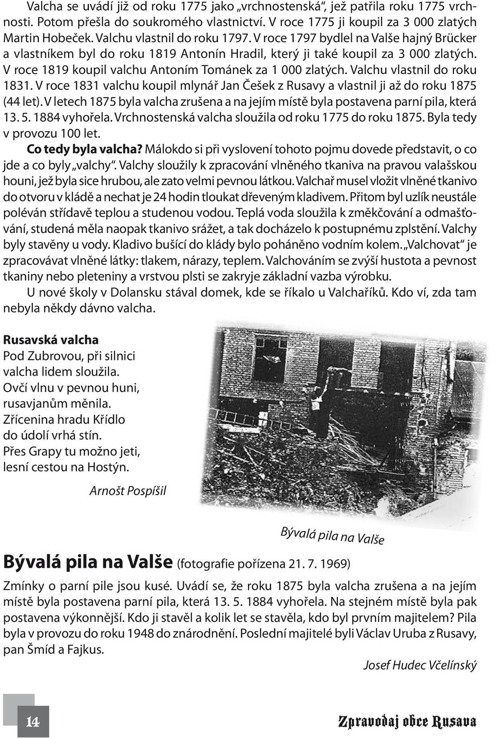 V roce 1819 koupil valchu Antoním Tománek za 1 000 zlatých. Valchu vlastnil do roku 1831. V roce 1831 valchu koupil mlynář Jan Češek z Rusavy a vlastnil ji až do roku 1875 (44 let).