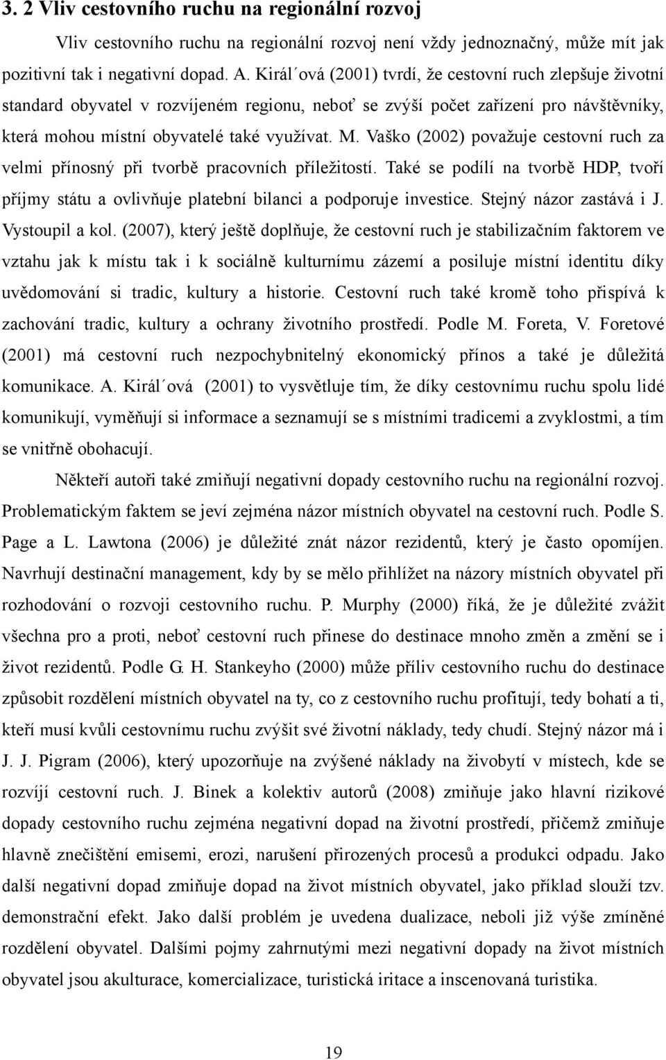 Vaško (2002) povaţuje cestovní ruch za velmi přínosný při tvorbě pracovních příleţitostí. Také se podílí na tvorbě HDP, tvoří příjmy státu a ovlivňuje platební bilanci a podporuje investice.