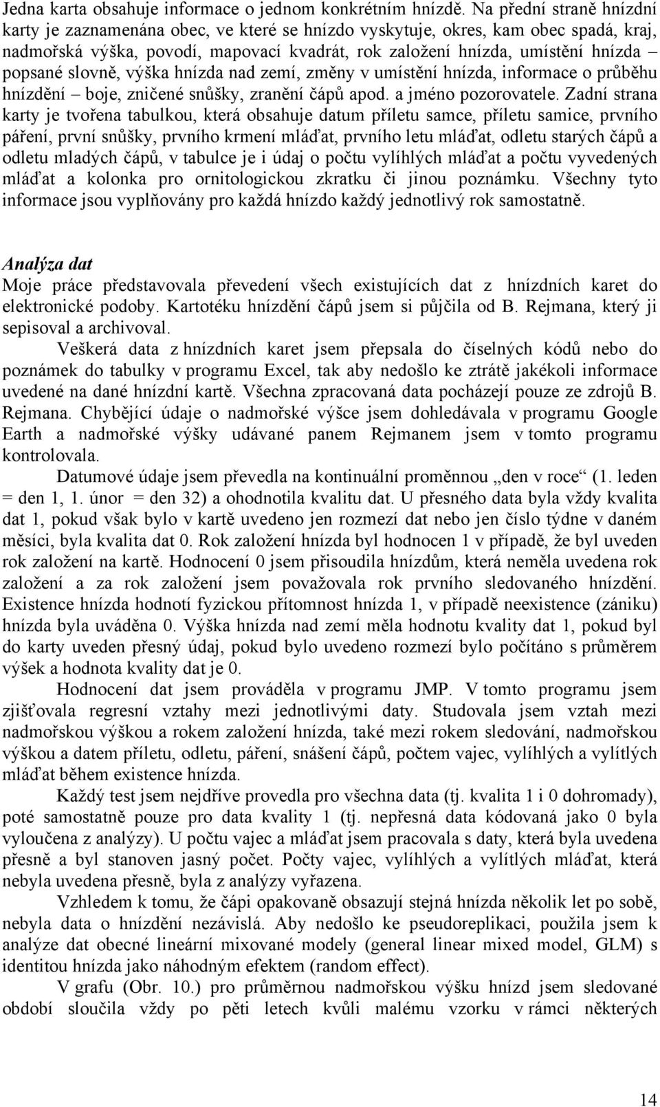 slovně, výška hnízda nad zemí, změny v umístění hnízda, informace o průběhu hnízdění boje, zničené snůšky, zranění čápů apod. a jméno pozorovatele.