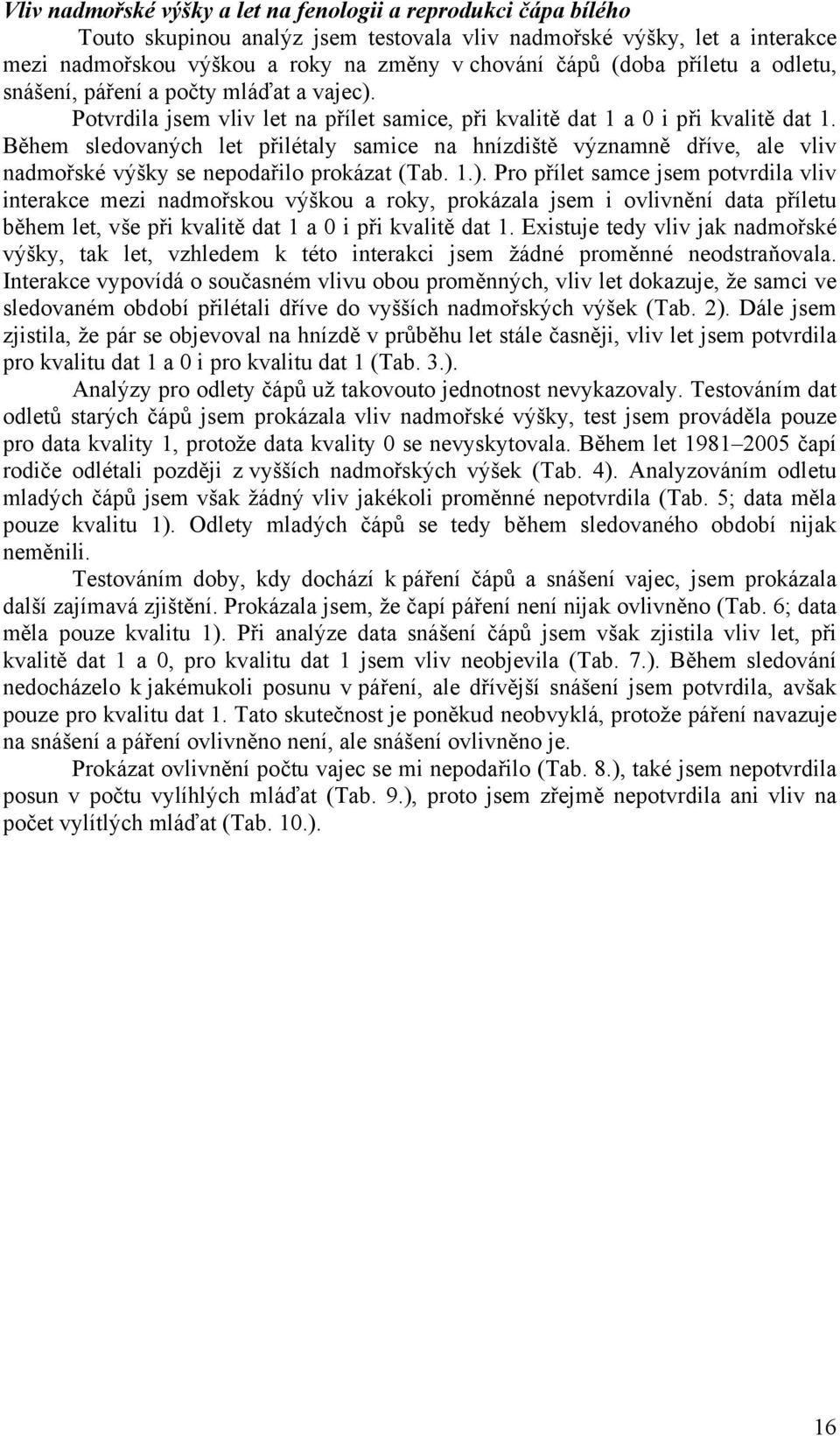 Během sledovaných let přilétaly samice na hnízdiště významně dříve, ale vliv nadmořské výšky se nepodařilo prokázat (Tab. 1.).