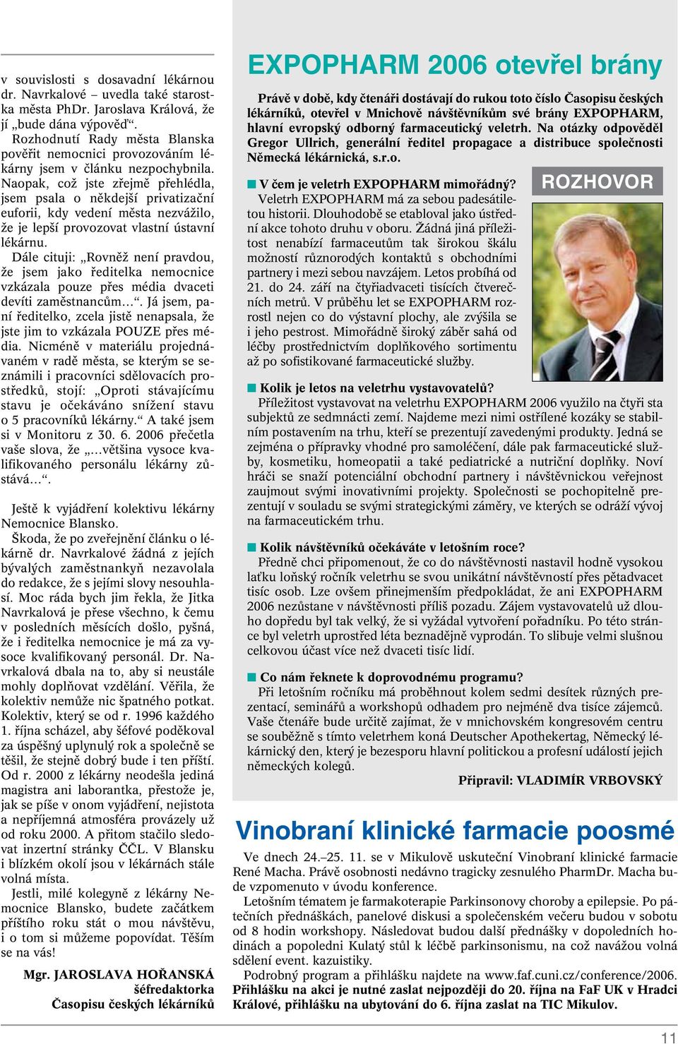 Naopak, coï jste zfiejmû pfiehlédla, jsem psala o nûkdej í privatizaãní euforii, kdy vedení mûsta nezváïilo, Ïe je lep í provozovat vlastní ústavní lékárnu.