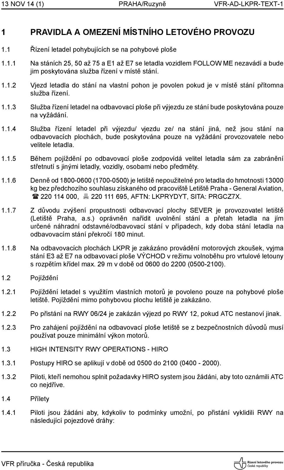 1.1.4 Služba řízení letadel při výjezdu/ vjezdu ze/ na stání jiná, než jsou stání na odbavovacích plochách, bude poskytována pouze na vyžádání provozovatele nebo velitele letadla. 1.1.5 Během pojíždění po odbavovací ploše zodpovídá velitel letadla sám za zabránění střetnutí s jinými letadly, vozidly, osobami nebo předměty.