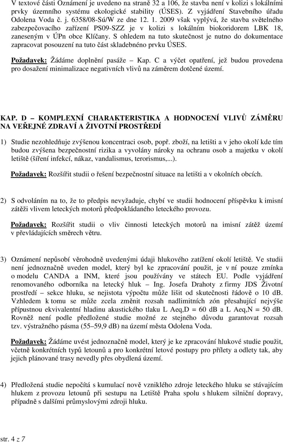 S ohledem na tuto skutečnost je nutno do dokumentace zapracovat posouzení na tuto část skladebnéno prvku ÚSES. Požadavek: Žádáme doplnění pasáže Kap.