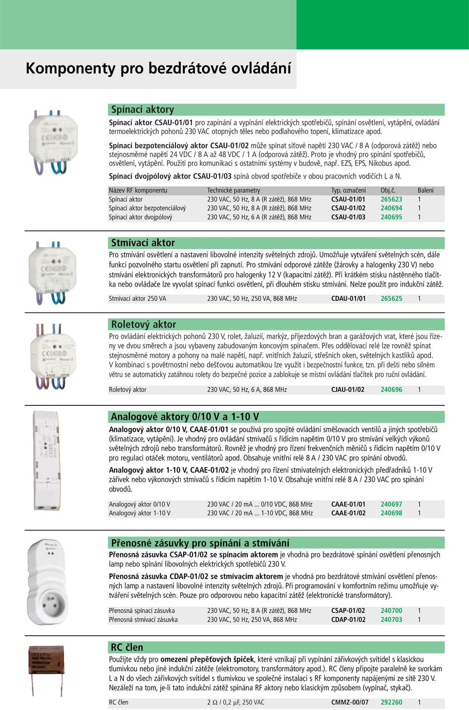 Spínací bezpotenciálový aktor CSAU-01/02 může spínat síťové napětí 230 VAC / 8 A (odporová zátěž) nebo stejnosměrné napětí 24 VDC / 8 A až 48 VDC / 1 A (odporová zátěž).