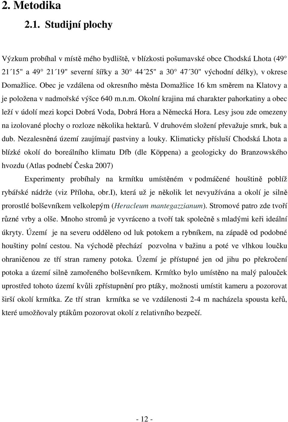 Obec je vzdálena od okresního města Domažlice 16 km směrem na Klatovy a je položena v nadmořské výšce 640 m.n.m. Okolní krajina má charakter pahorkatiny a obec leží v údolí mezi kopci Dobrá Voda, Dobrá Hora a Německá Hora.