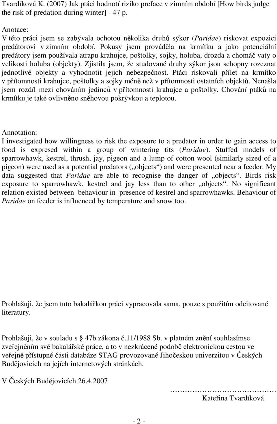 Pokusy jsem prováděla na krmítku a jako potenciální predátory jsem používala atrapu krahujce, poštolky, sojky, holuba, drozda a chomáč vaty o velikosti holuba (objekty).