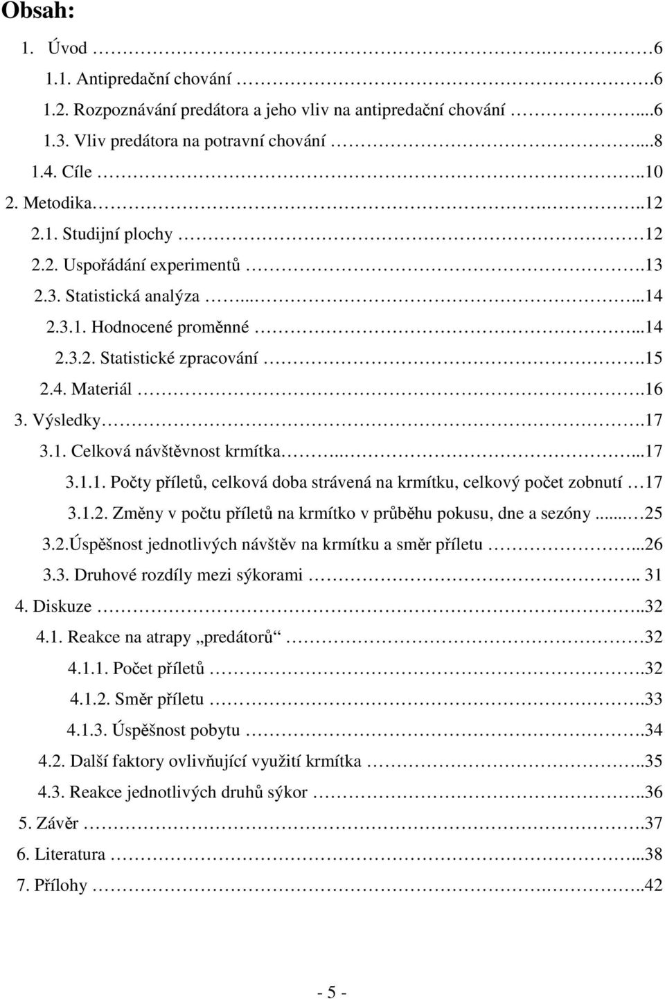 1.2. Změny v počtu příletů na krmítko v průběhu pokusu, dne a sezóny... 25 3.2.Úspěšnost jednotlivých návštěv na krmítku a směr příletu...26 3.3. Druhové rozdíly mezi sýkorami.. 31 4. Diskuze..32 4.1. Reakce na atrapy predátorů 32 4.