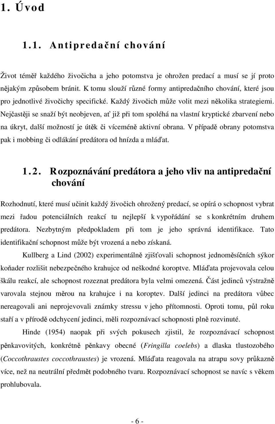 Nejčastěji se snaží být neobjeven, ať již při tom spoléhá na vlastní kryptické zbarvení nebo na úkryt, další možností je útěk či víceméně aktivní obrana.