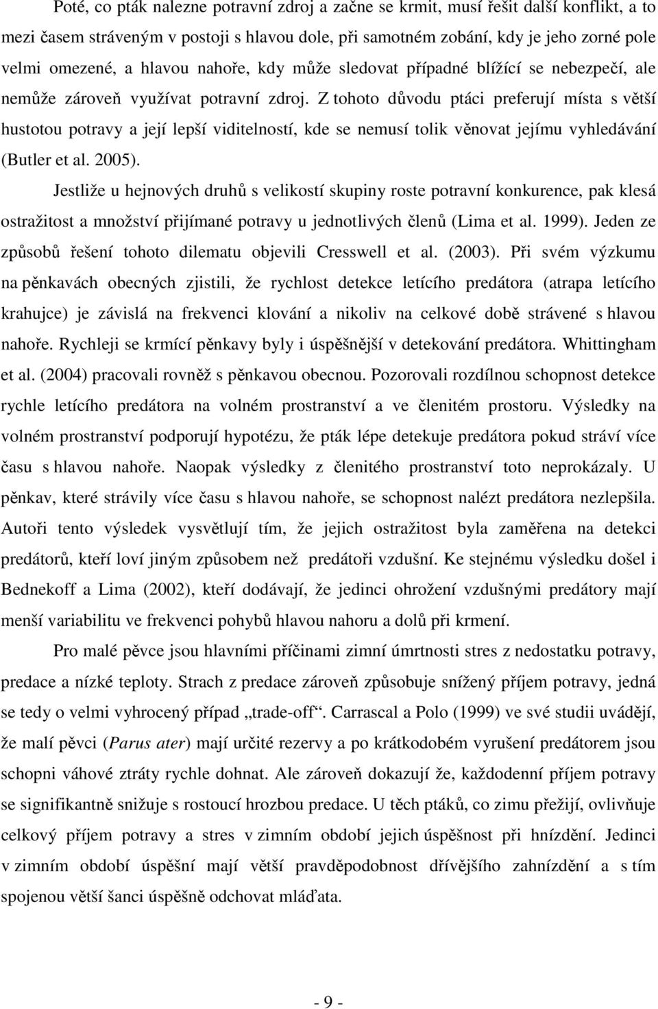 Z tohoto důvodu ptáci preferují místa s větší hustotou potravy a její lepší viditelností, kde se nemusí tolik věnovat jejímu vyhledávání (Butler et al. 2005).