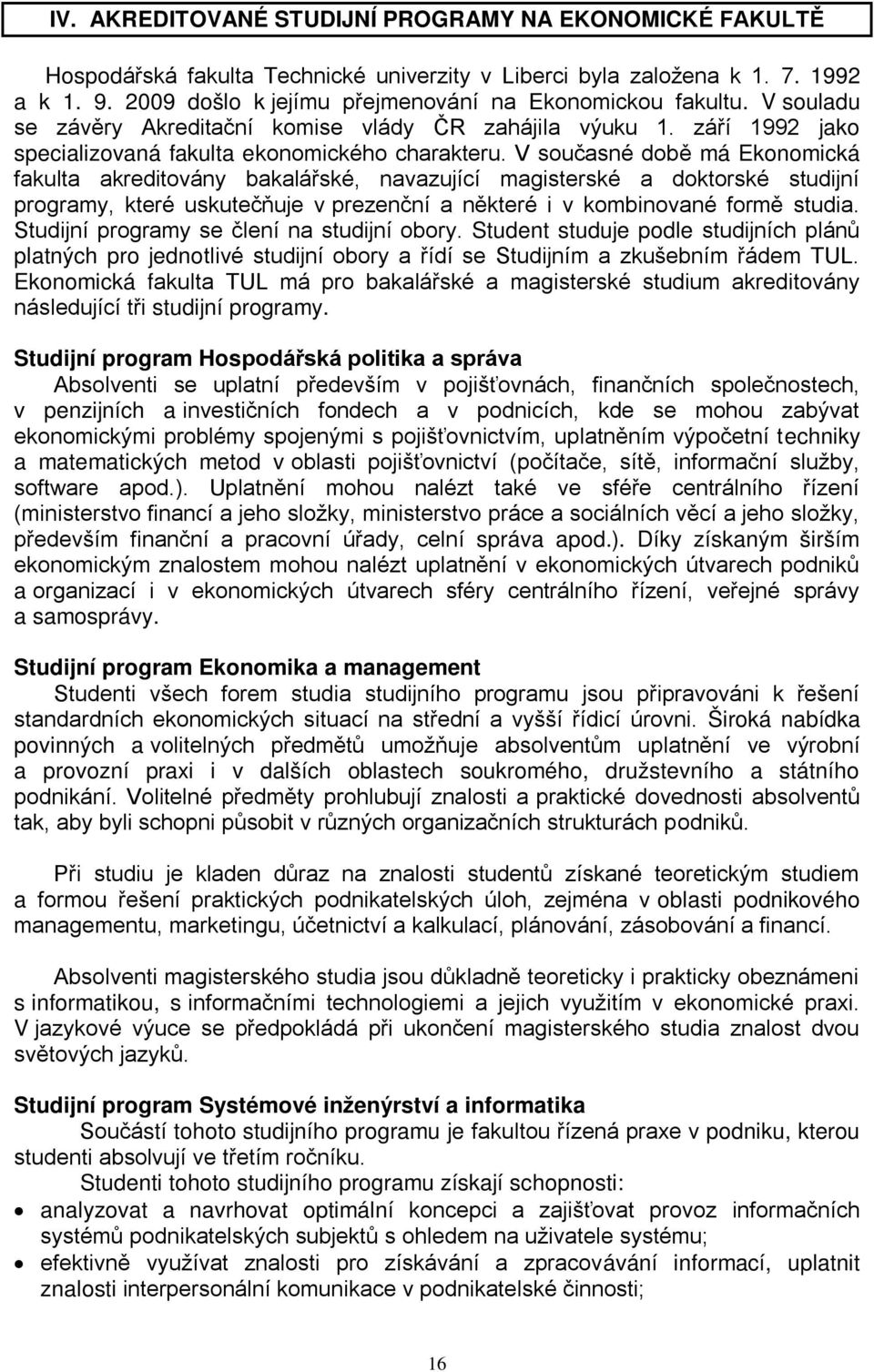 V současné době má Ekonomická fakulta akreditovány bakalářské, navazující magisterské a doktorské studijní programy, které uskutečňuje v prezenční a některé i v kombinované formě studia.