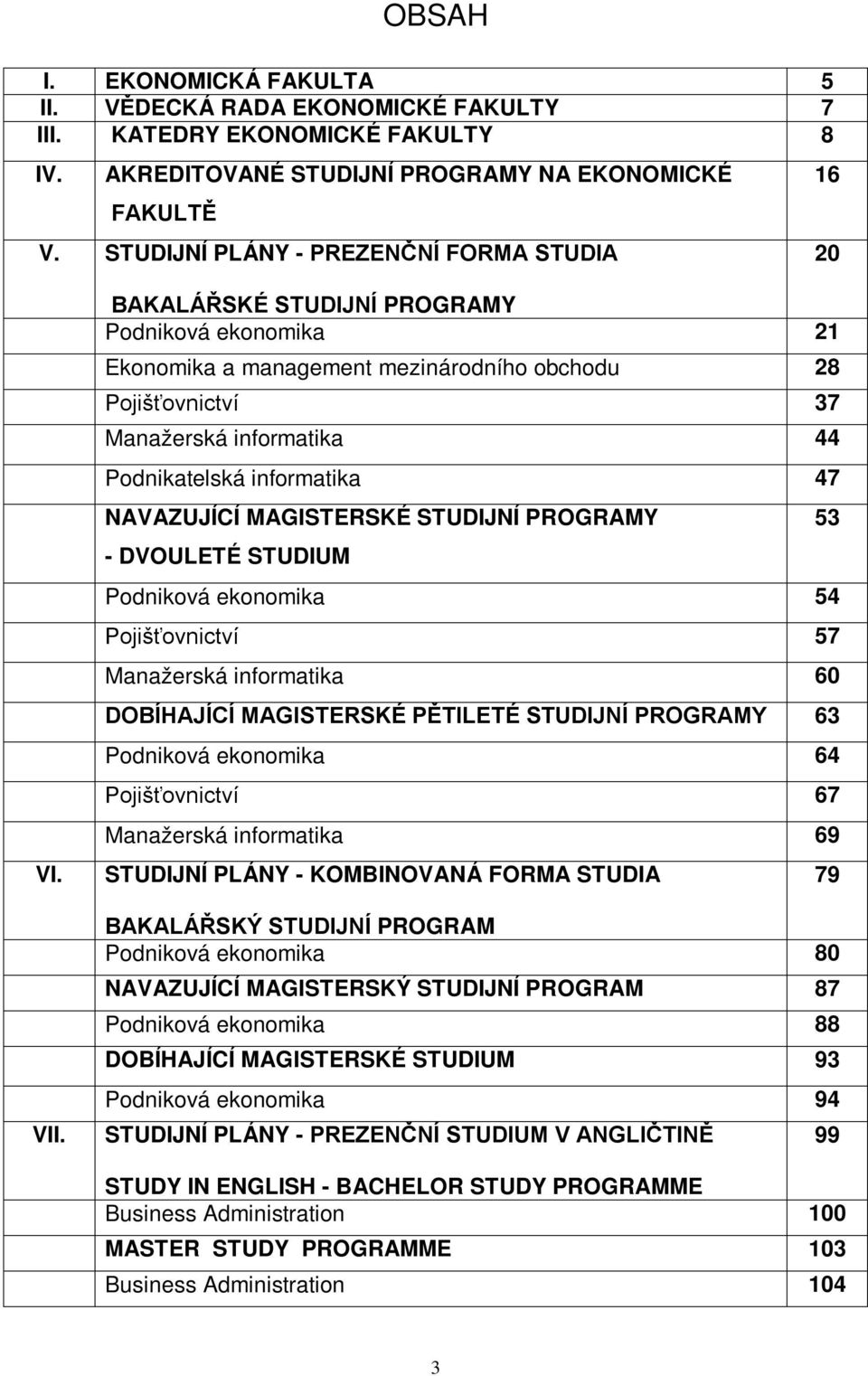 BAKALÁŘSKÉ STUDIJNÍ PROGRAMY Podniková ekonomika 21 Ekonomika a management mezinárodního obchodu 28 Pojišťovnictví 37 Manažerská informatika 44 Podnikatelská informatika 47 NAVAZUJÍCÍ MAGISTERSKÉ