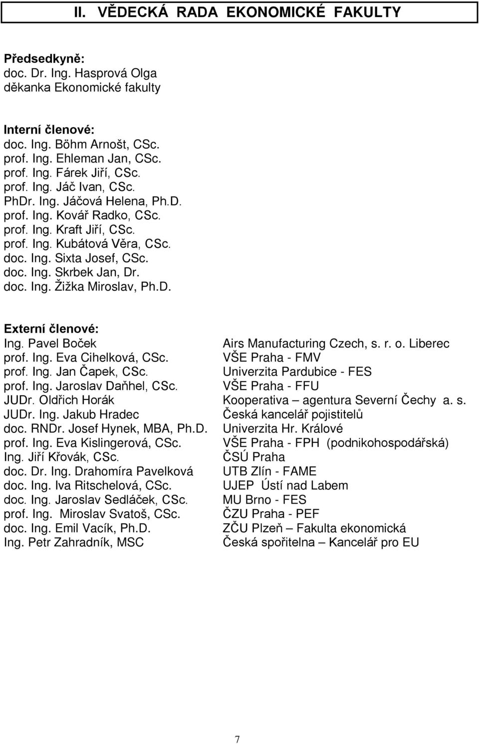 doc. Ing. Žižka Miroslav, Ph.D. Externí členové: Ing. Pavel Boček Airs Manufacturing Czech, s. r. o. Liberec prof. Ing. Eva Cihelková, CSc. VŠE Praha - FMV prof. Ing. Jan Čapek, CSc.
