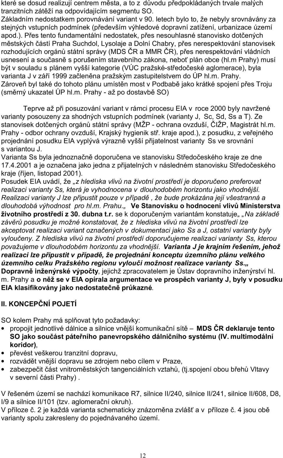 Přes tento fundamentální nedostatek, přes nesouhlasné stanovisko dotčených městských částí Praha Suchdol, Lysolaje a Dolní Chabry, přes nerespektování stanovisek rozhodujících orgánů státní správy