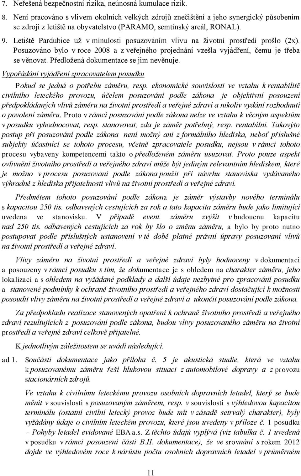 Letiště Pardubice už v minulosti posuzováním vlivu na životní prostředí prošlo (2x). Posuzováno bylo v roce 2008 a z veřejného projednání vzešla vyjádření, čemu je třeba se věnovat.