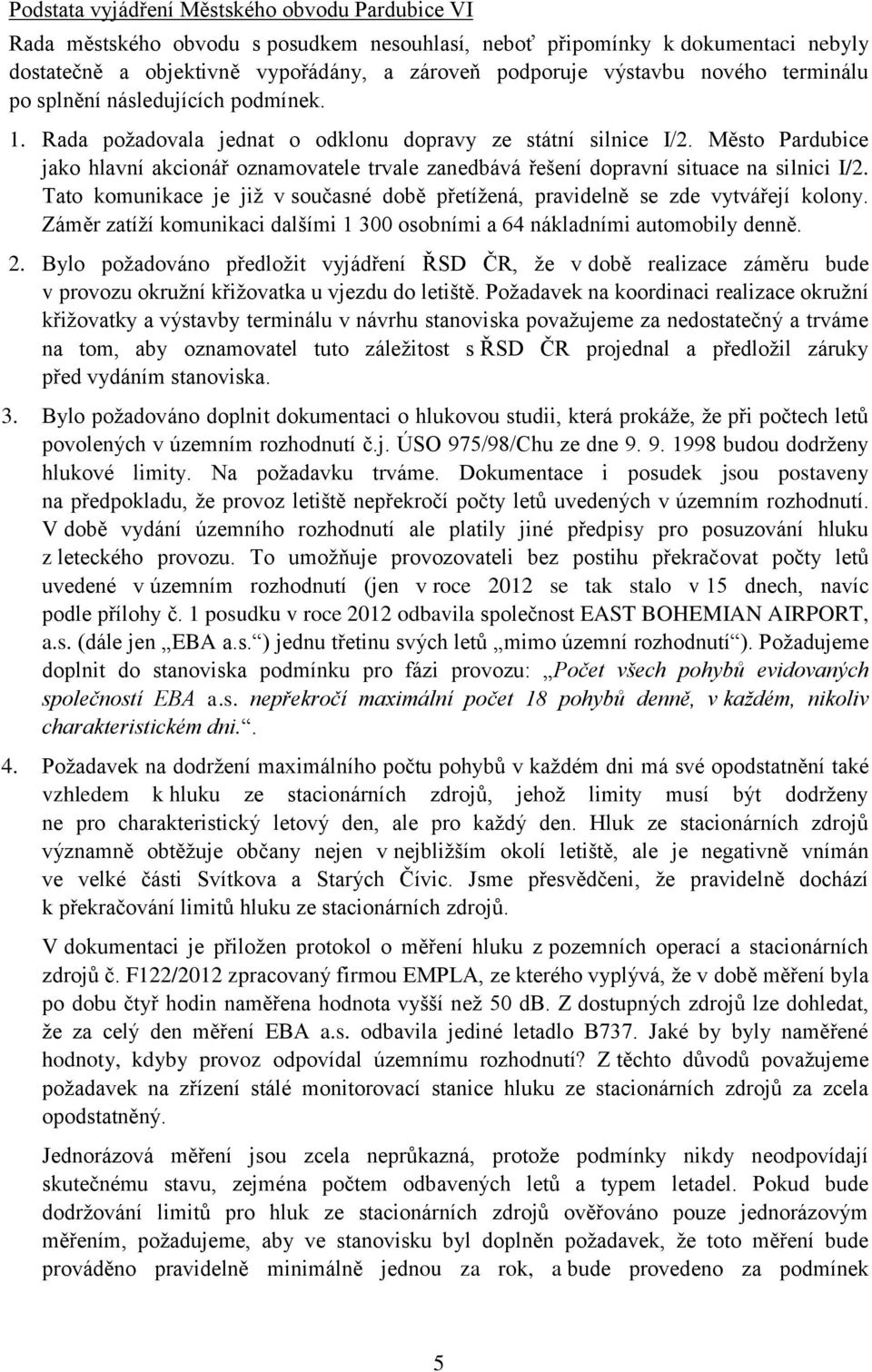 Město Pardubice jako hlavní akcionář oznamovatele trvale zanedbává řešení dopravní situace na silnici I/2. Tato komunikace je již v současné době přetížená, pravidelně se zde vytvářejí kolony.