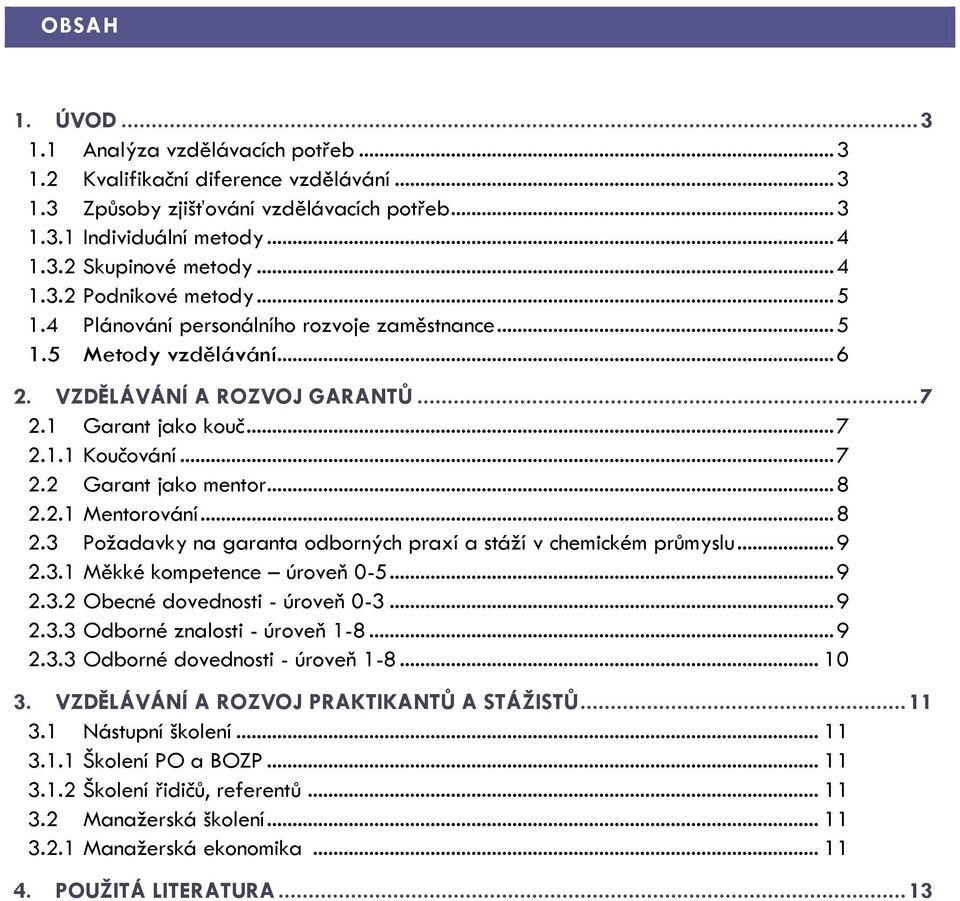 .. 8 2.2.1 Mentorování... 8 2.3 Požadavky na garanta odborných praxí a stáží v chemickém průmyslu... 9 2.3.1 Měkké kompetence úroveň 0-5... 9 2.3.2 Obecné dovednosti - úroveň 0-3... 9 2.3.3 Odborné znalosti - úroveň 1-8.