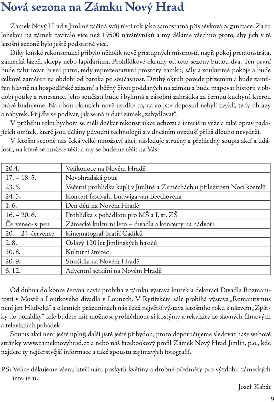 Díky loňské rekonstrukci přibylo několik nově přístupných místností, např. pokoj premonstráta, zámecká lázeň, sklepy nebo lapidárium. Prohlídkové okruhy od této sezony budou dva.