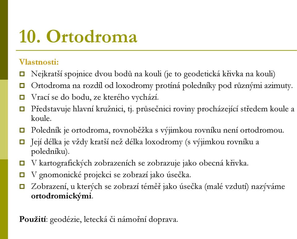 Poledník je ortodroma, rovnoběžka s výjimkou rovníku není ortodromou. Její délka je vždy kratší než délka loxodromy (s výjimkou rovníku a poledníku).