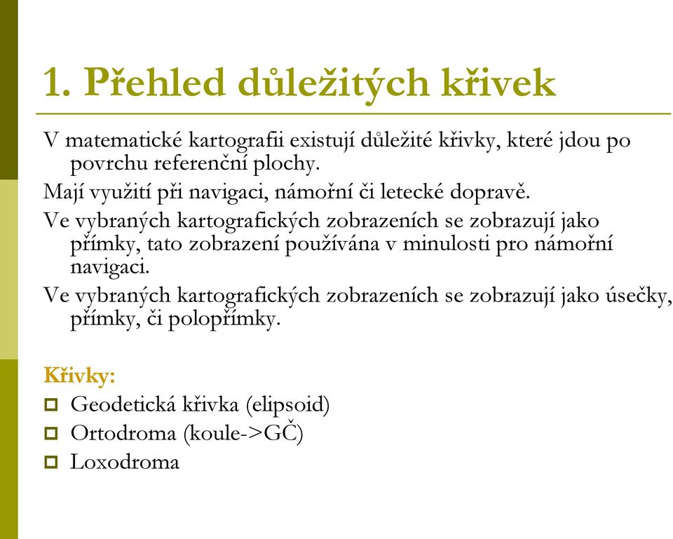 Ve vybraných kartografických zobrazeních se zobrazují jako přímky, tato zobrazení používána v minulosti pro