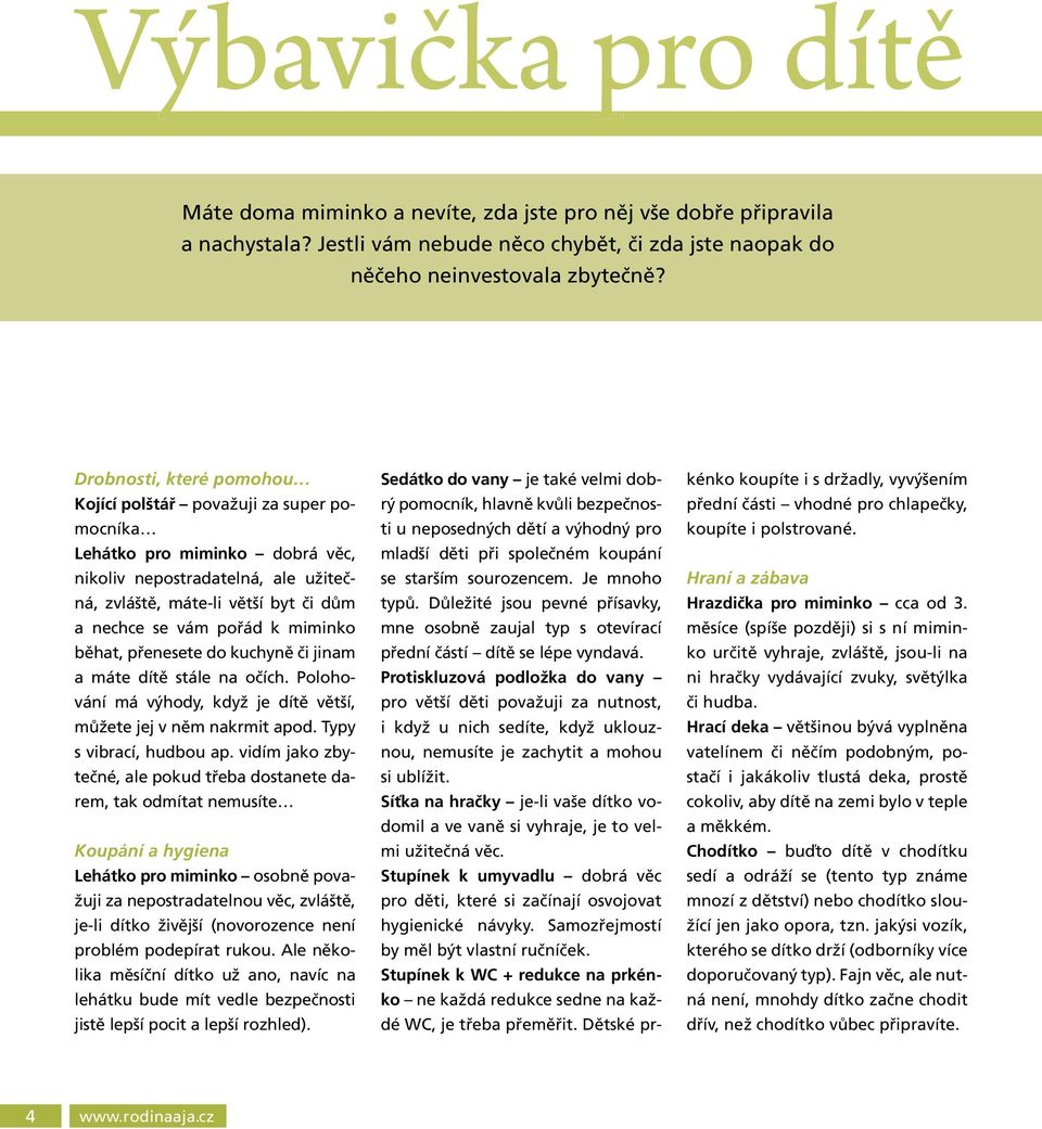 miminko běhat, přenesete do kuchyně či jinam a máte dítě stále na očích. Polohování má výhody, když je dítě větší, můžete jej v něm nakrmit apod. Typy s vibrací, hudbou ap.