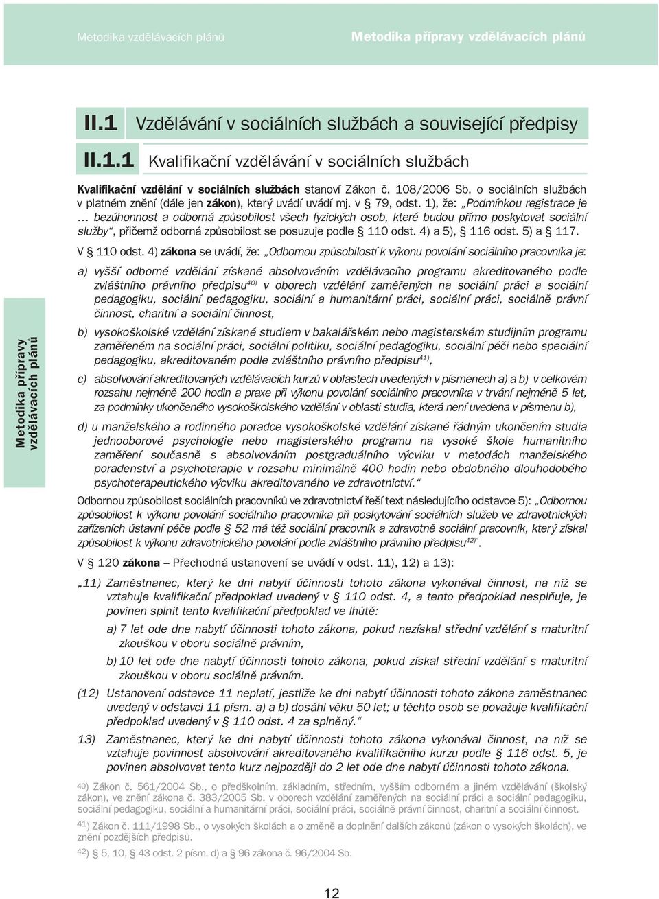 1), že: Podmínkou registrace je bezúhonnost a odborná způsobilost všech fyzických osob, které budou přímo poskytovat sociální služby, přičemž odborná způsobilost se posuzuje podle 110 odst.