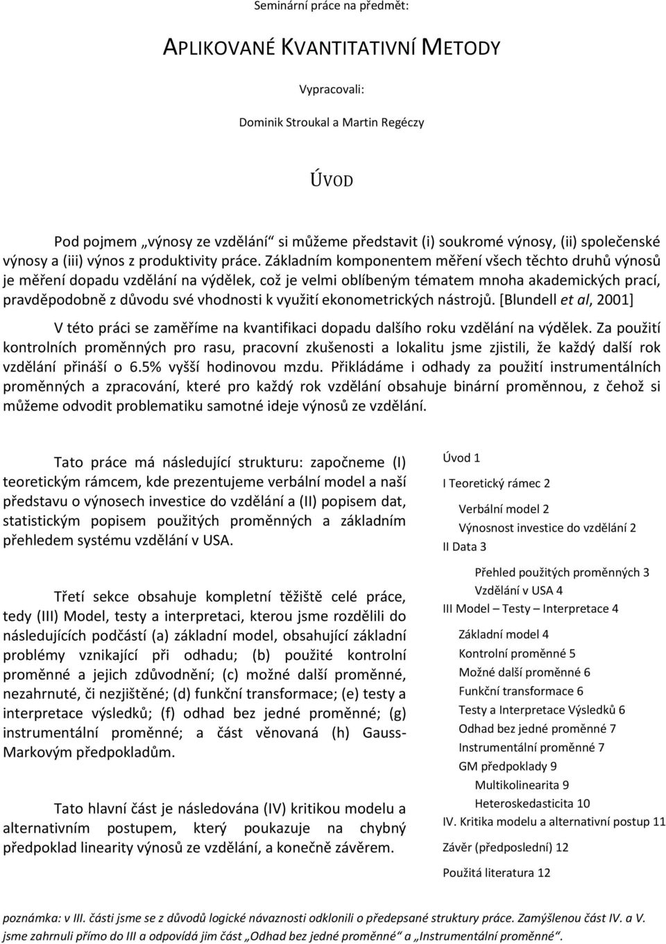 Základním komponentem měření všech těchto druhů výnosů je měření dopadu vzdělání na výdělek, což je velmi oblíbeným tématem mnoha akademických prací, pravděpodobně z důvodu své vhodnosti k využití