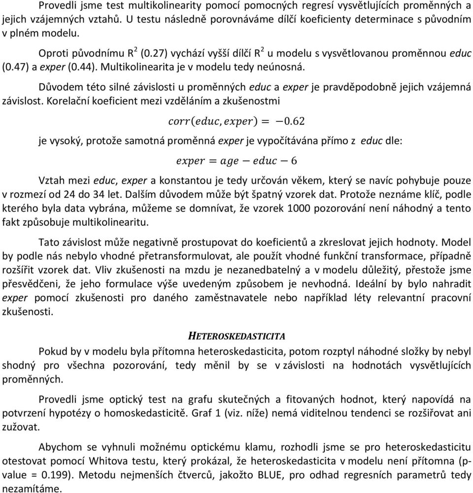 Důvodem této silné závislosti u proměnných educ a exper je pravděpodobně jejich vzájemná závislost. Korelační koeficient mezi vzděláním a zkušenostmi corr educ, exper = 0.