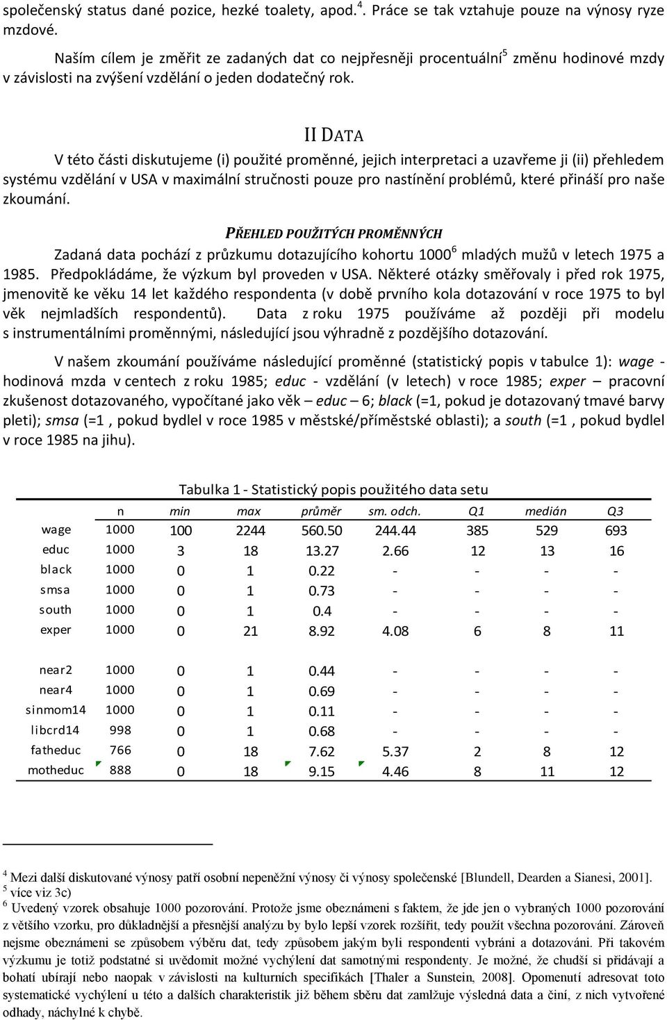 II DATA V této části diskutujeme (i) použité proměnné, jejich interpretaci a uzavřeme ji (ii) přehledem systému vzdělání v USA v maximální stručnosti pouze pro nastínění problémů, které přináší pro