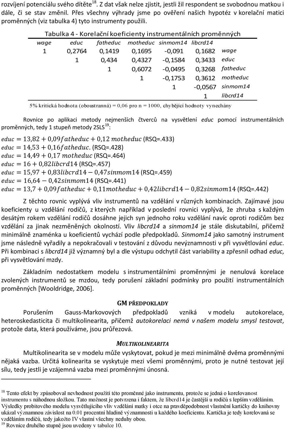 Tabulka 4 - Korelační koeficienty instrumentálních proměnných wage educ fatheduc motheduc sinmom14 libcrd14 1 0,2764 0,1419 0,1695-0,091 0,1682 wage 1 0,434 0,4327-0,1584 0,3433 educ 1 0,6072-0,0495