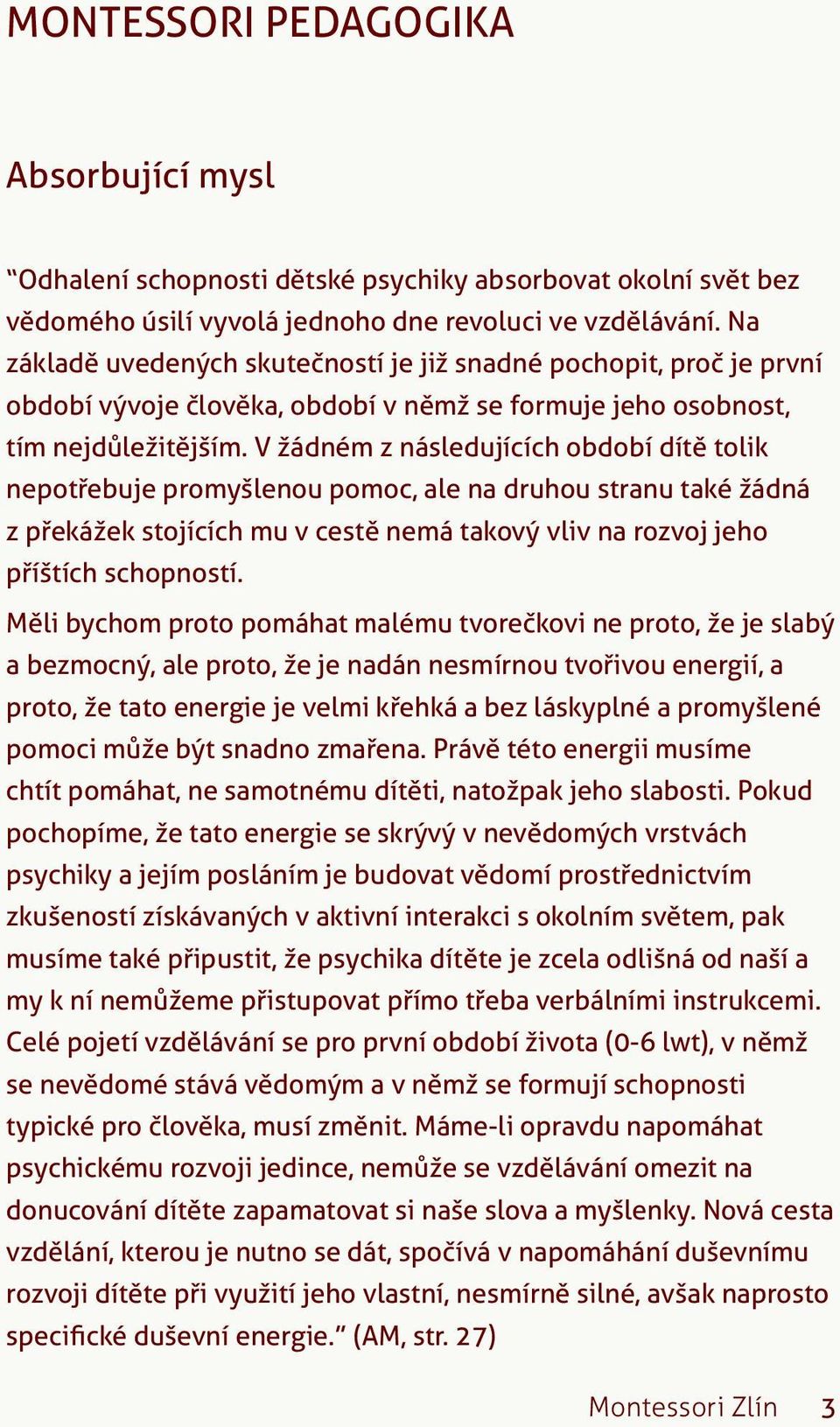 V žádném z následujících období dítě tolik nepotřebuje promyšlenou pomoc, ale na druhou stranu také žádná z překážek stojících mu v cestě nemá takový vliv na rozvoj jeho příštích schopností.