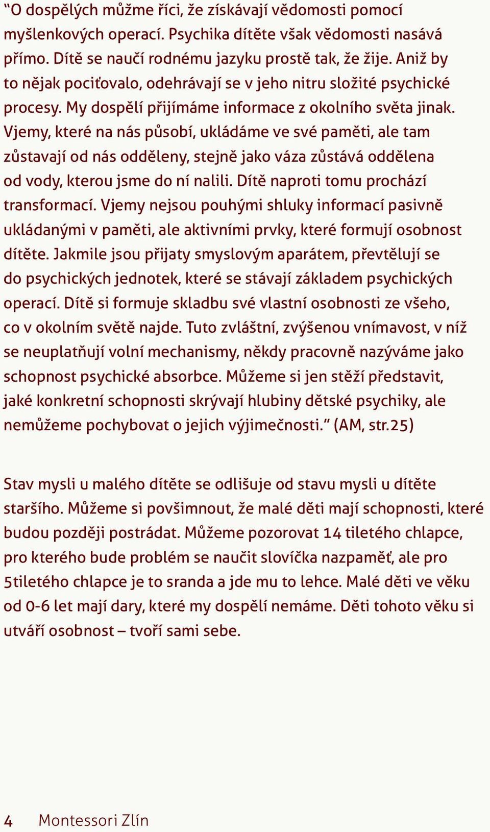 Vjemy, které na nás působí, ukládáme ve své paměti, ale tam zůstavají od nás odděleny, stejně jako váza zůstává oddělena od vody, kterou jsme do ní nalili. Dítě naproti tomu prochází transformací.