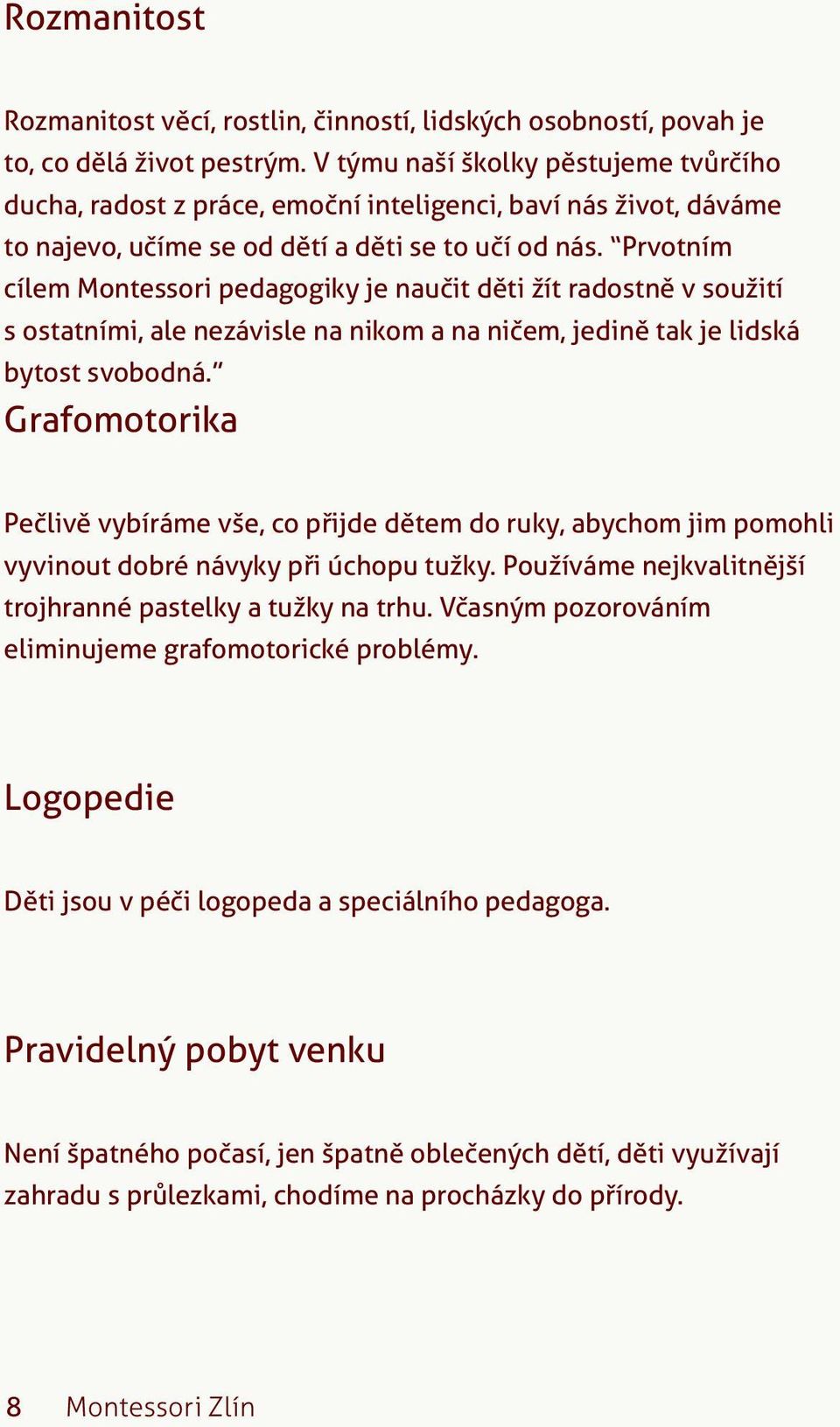 Prvotním cílem Montessori pedagogiky je naučit děti žít radostně v soužití s ostatními, ale nezávisle na nikom a na ničem, jedině tak je lidská bytost svobodná.