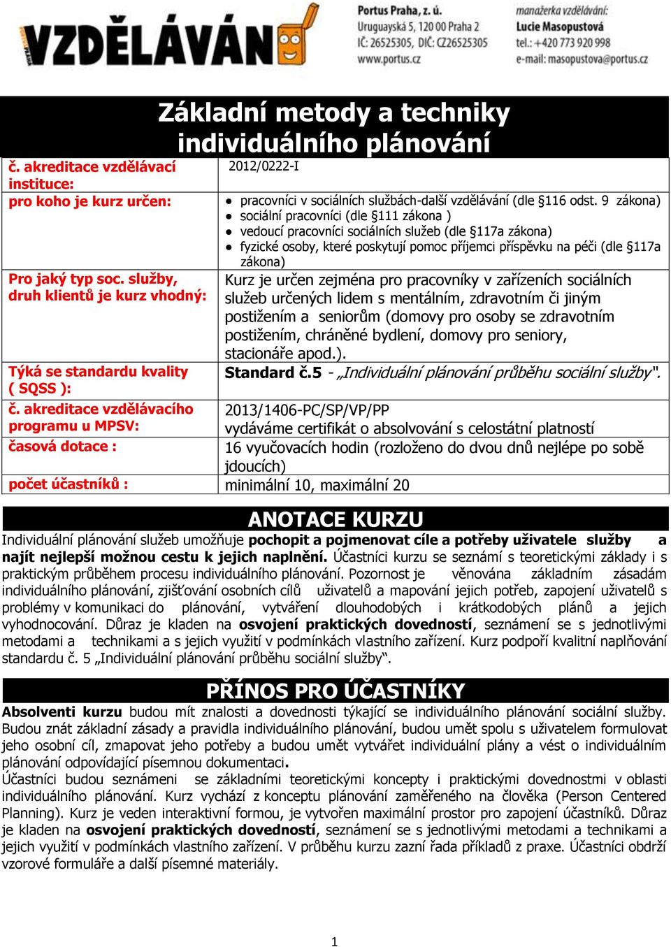 odst. 9 zákona) sociální pracovníci (dle 111 zákona ) vedoucí pracovníci sociálních služeb (dle 117a zákona) fyzické osoby, které poskytují pomoc příjemci příspěvku na péči (dle 117a zákona) Kurz je