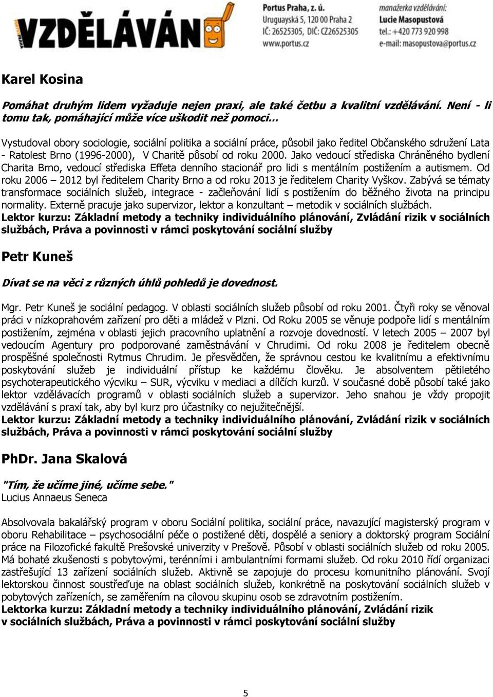 V Charitě působí od roku 2000. Jako vedoucí střediska Chráněného bydlení Charita Brno, vedoucí střediska Effeta denního stacionář pro lidi s mentálním postižením a autismem.