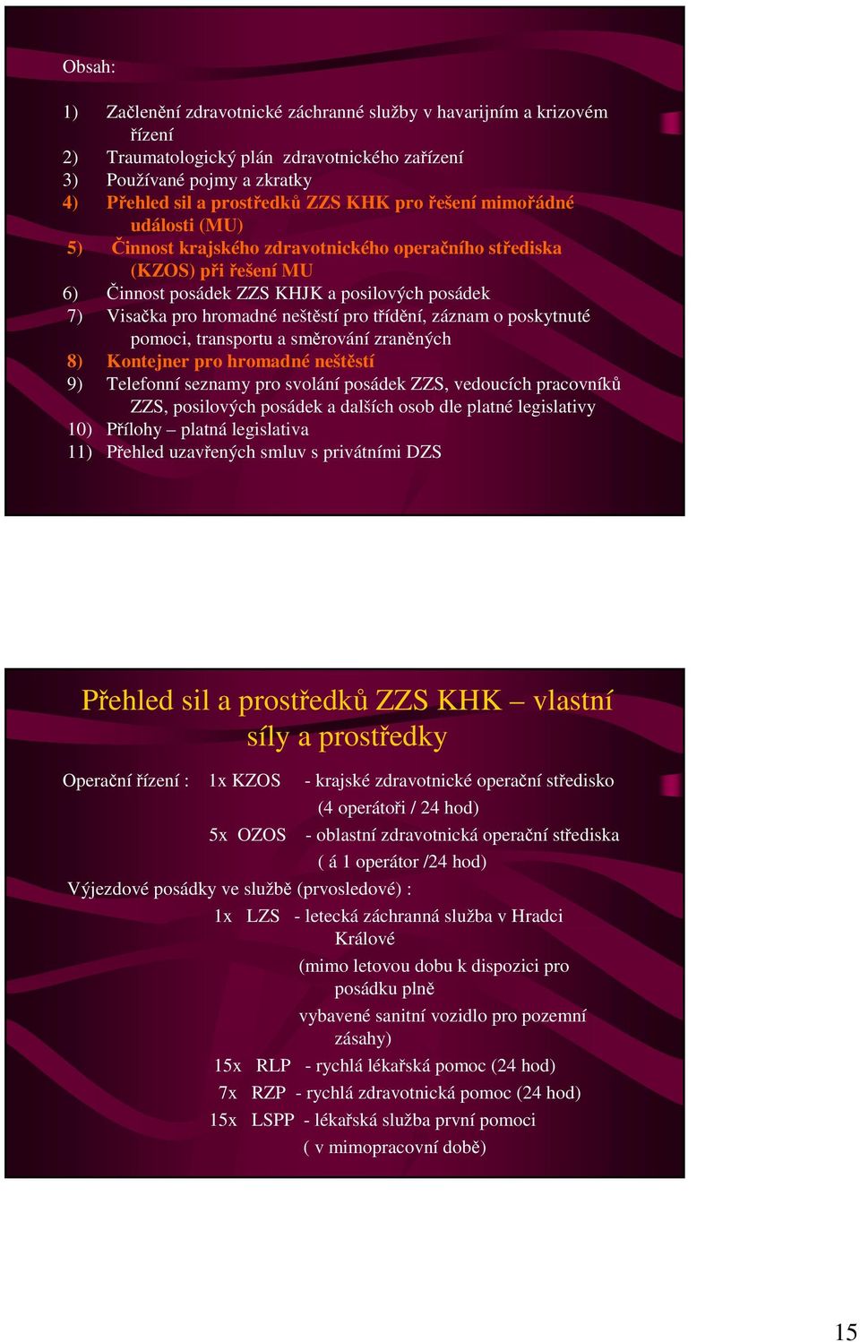 třídění, záznam o poskytnuté pomoci, transportu a směrování zraněných 8) Kontejner pro hromadné neštěstí 9) Telefonní seznamy pro svolání posádek ZZS, vedoucích pracovníků ZZS, posilových posádek a