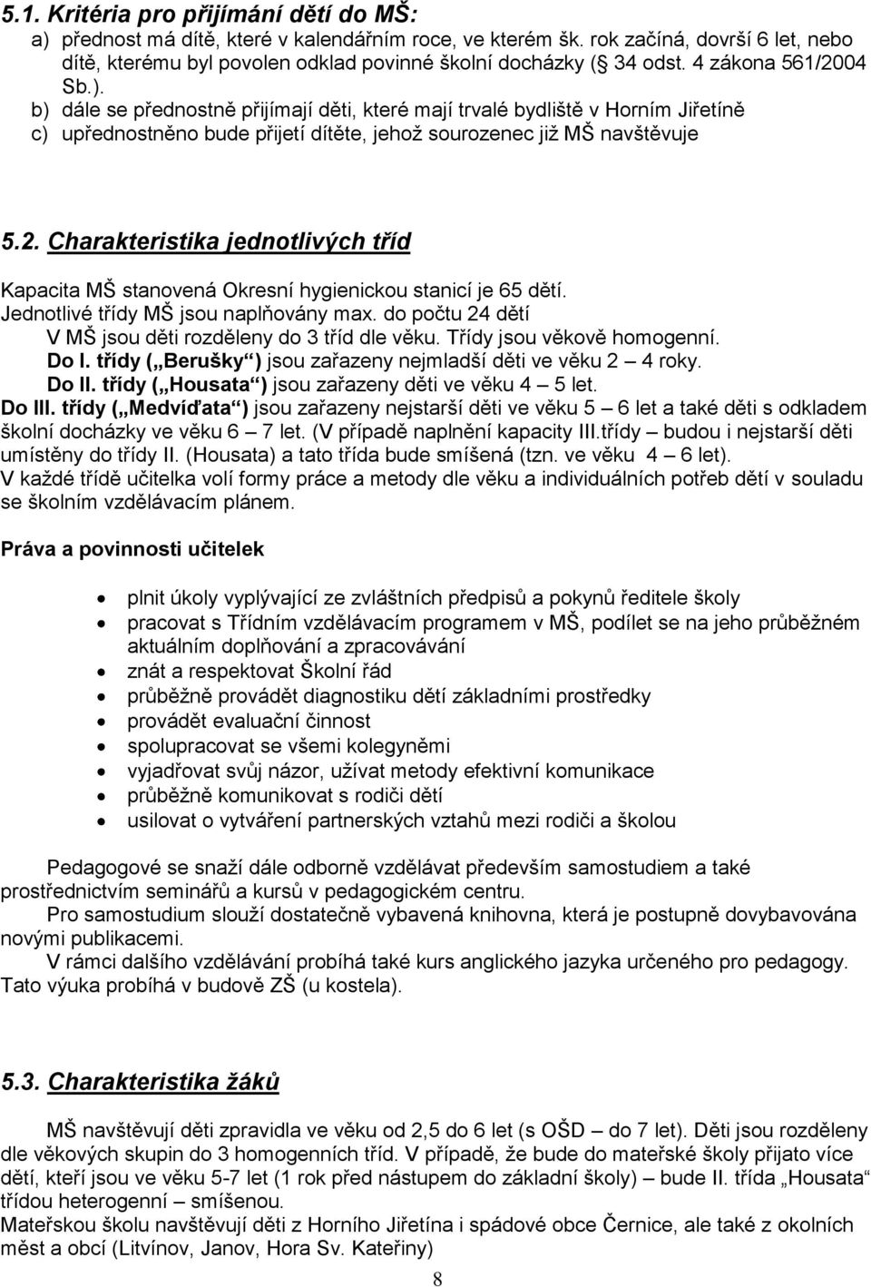 Jednotlivé třídy MŠ jsou naplňovány max. do počtu 24 dětí V MŠ jsou děti rozděleny do 3 tříd dle věku. Třídy jsou věkově homogenní. Do I.