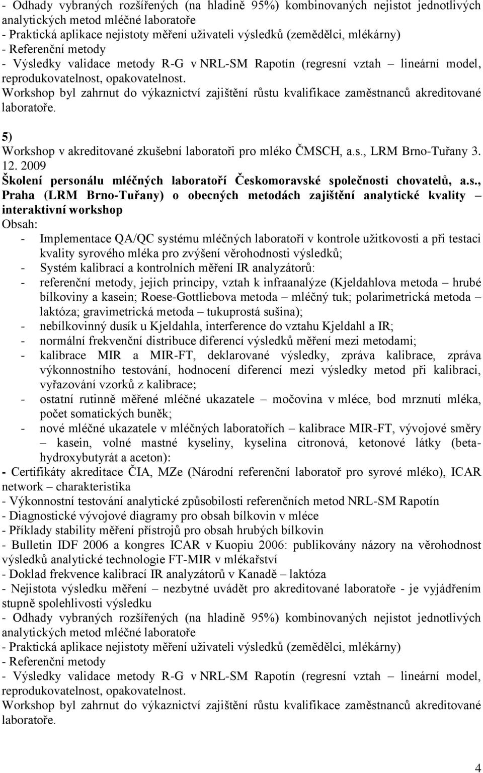 Workshop byl zahrnut do výkaznictví zajištění růstu kvalifikace zaměstnanců akreditované laboratoře. 5) Workshop v akreditované zkušební laboratoři pro mléko ČMSCH, a.s., LRM Brno-Tuřany 3. 12.