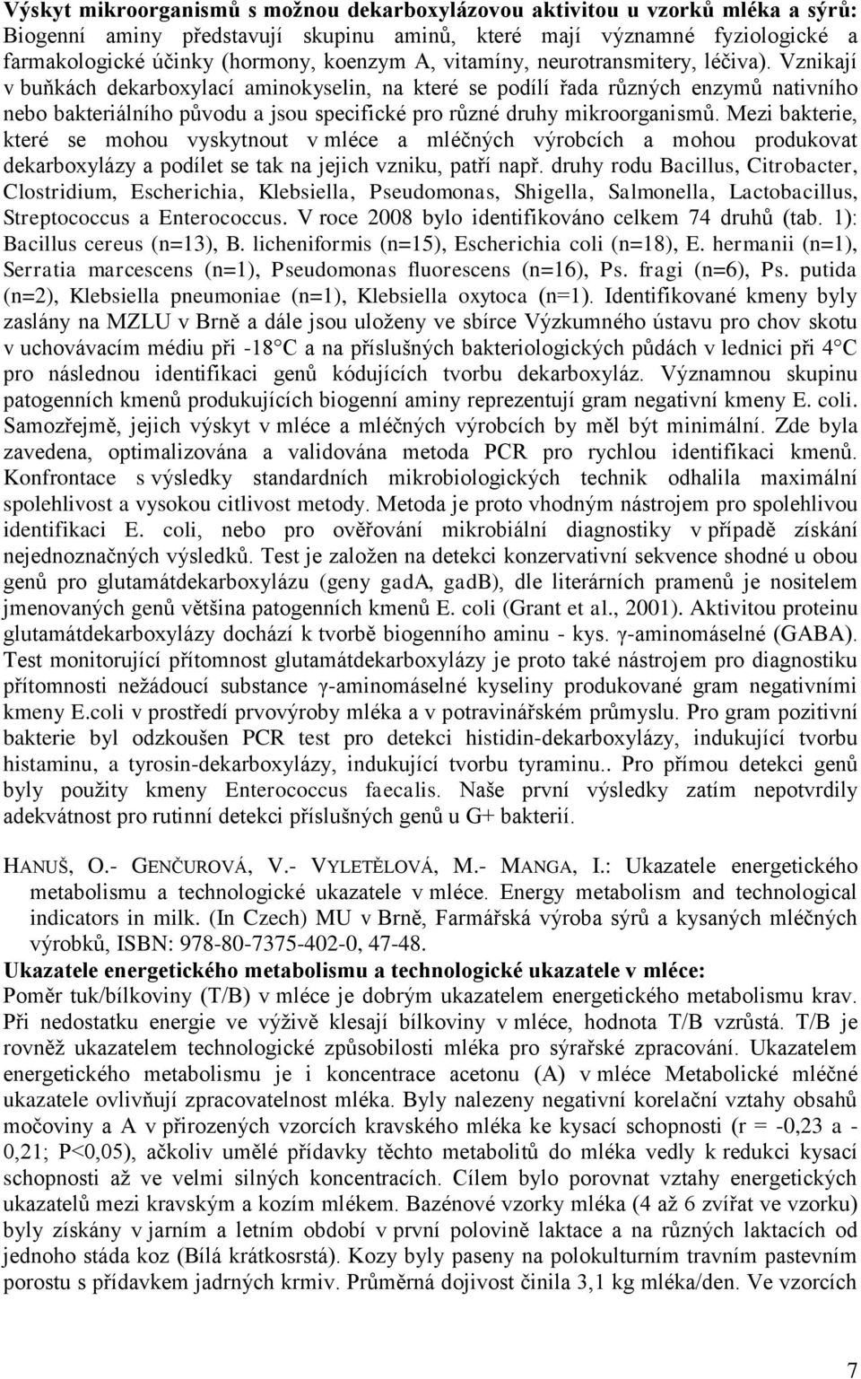 Vznikají v buňkách dekarboxylací aminokyselin, na které se podílí řada různých enzymů nativního nebo bakteriálního původu a jsou specifické pro různé druhy mikroorganismů.