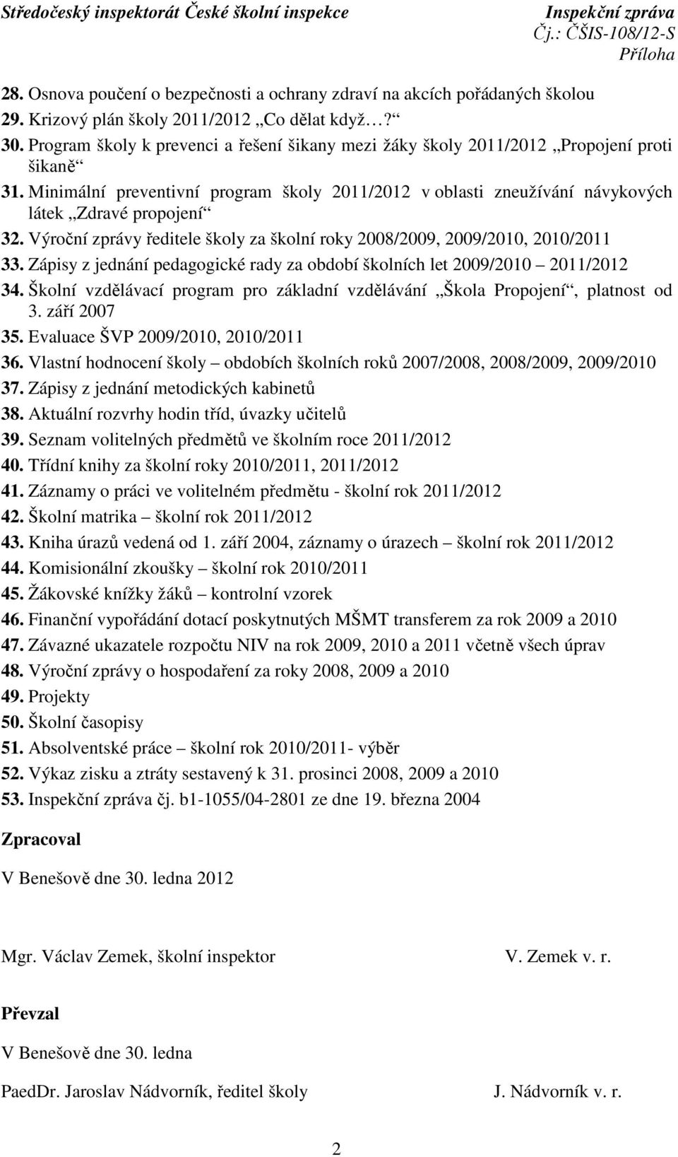 Výroční zprávy ředitele školy za školní roky 2008/2009, 2009/2010, 2010/2011 33. Zápisy z jednání pedagogické rady za období školních let 2009/2010 2011/2012 34.