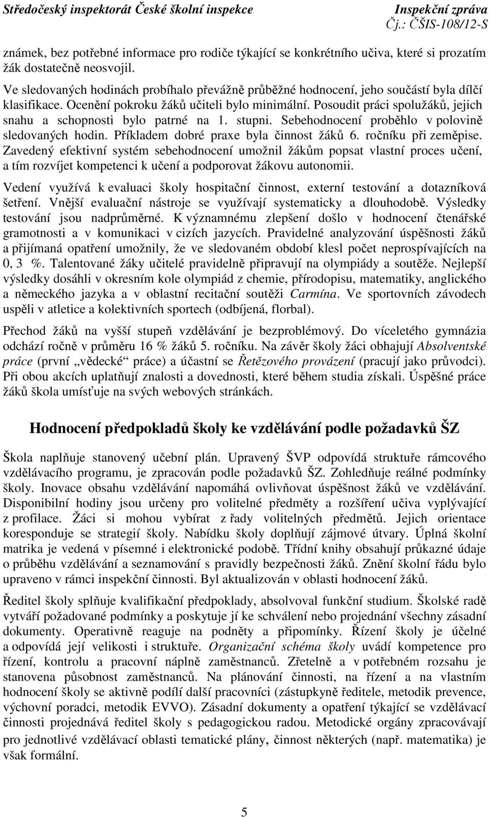 Posoudit práci spolužáků, jejich snahu a schopnosti bylo patrné na 1. stupni. Sebehodnocení proběhlo v polovině sledovaných hodin. Příkladem dobré praxe byla činnost žáků 6. ročníku při zeměpise.