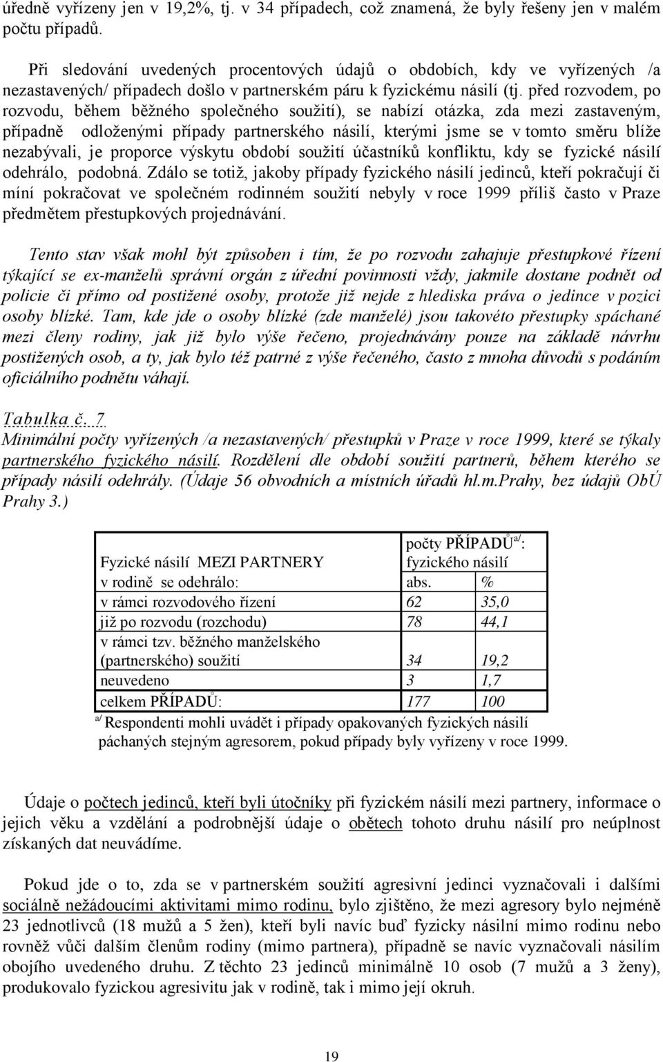 před rozvodem, po rozvodu, během běžného společného soužití), se nabízí otázka, zda mezi zastaveným, případně odloženými případy partnerského násilí, kterými jsme se v tomto směru blíže nezabývali,