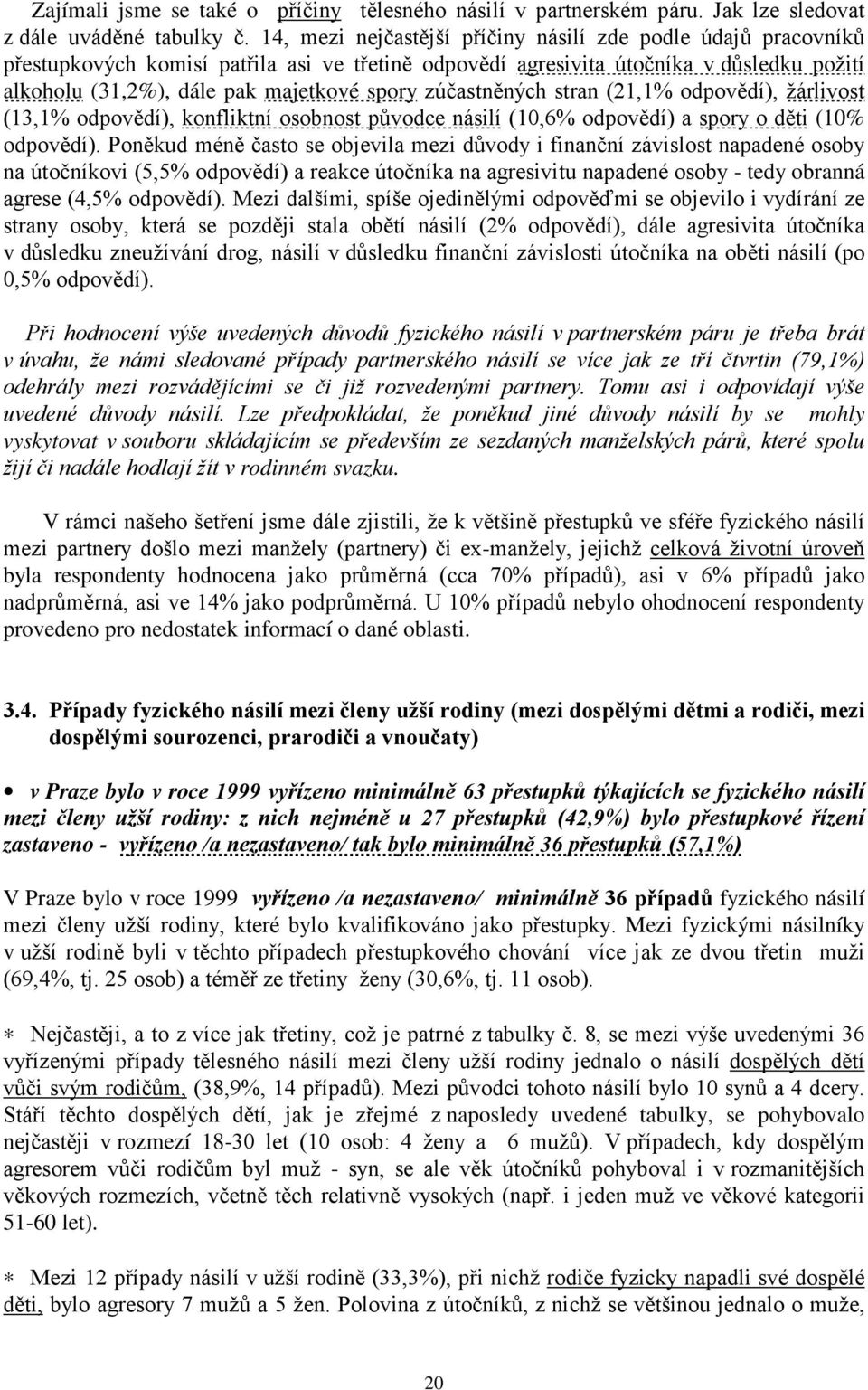 zúčastněných stran (21,1% odpovědí), žárlivost (13,1% odpovědí), konfliktní osobnost původce násilí (10,6% odpovědí) a spory o děti (10% odpovědí).