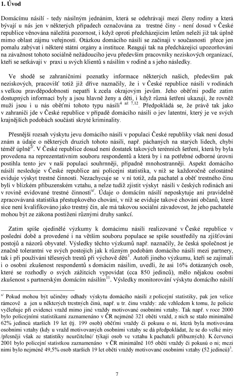 Otázkou domácího násilí se začínají v současnosti přece jen pomalu zabývat i některé státní orgány a instituce.