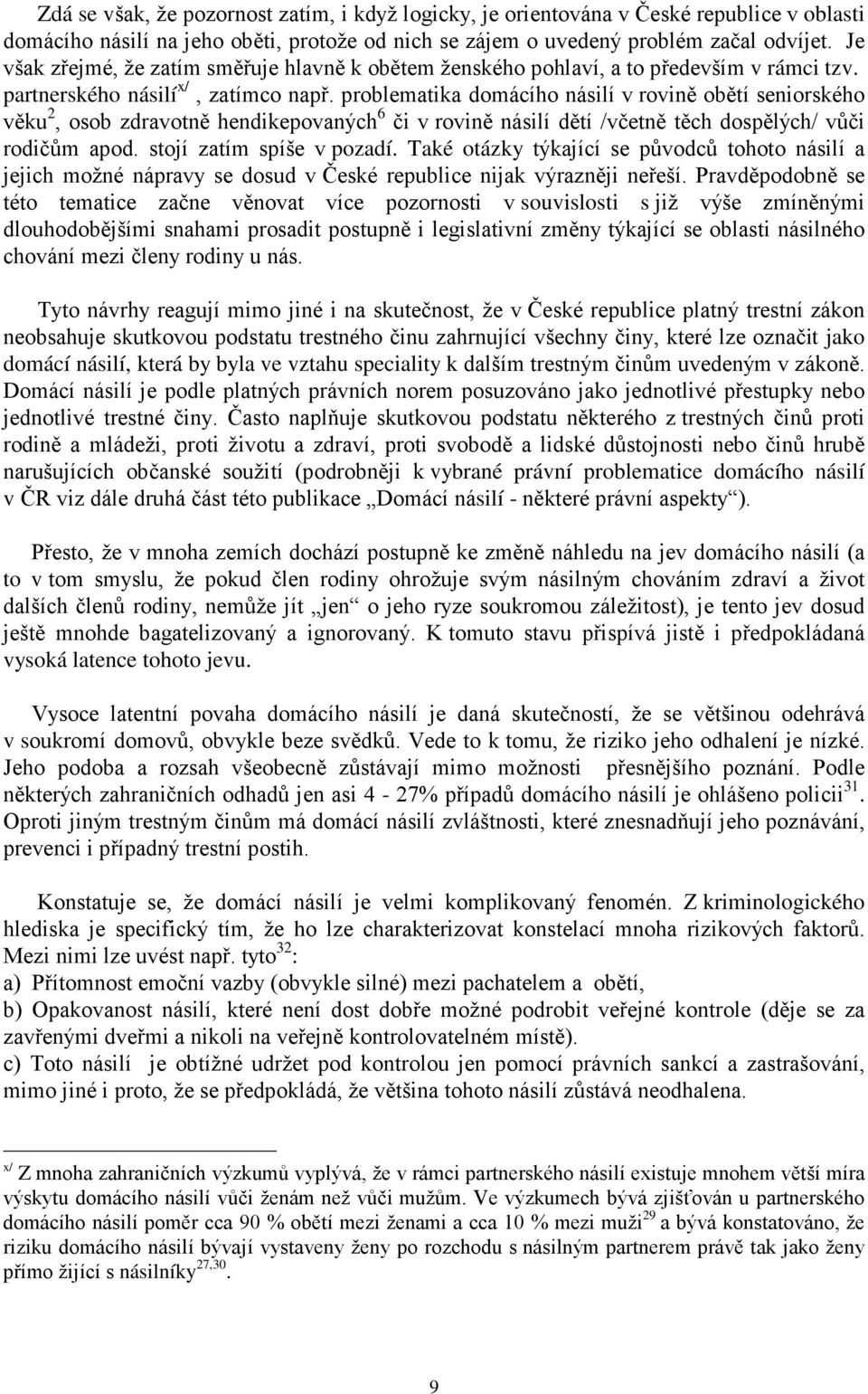 problematika domácího násilí v rovině obětí seniorského věku 2, osob zdravotně hendikepovaných 6 či v rovině násilí dětí /včetně těch dospělých/ vůči rodičům apod. stojí zatím spíše v pozadí.