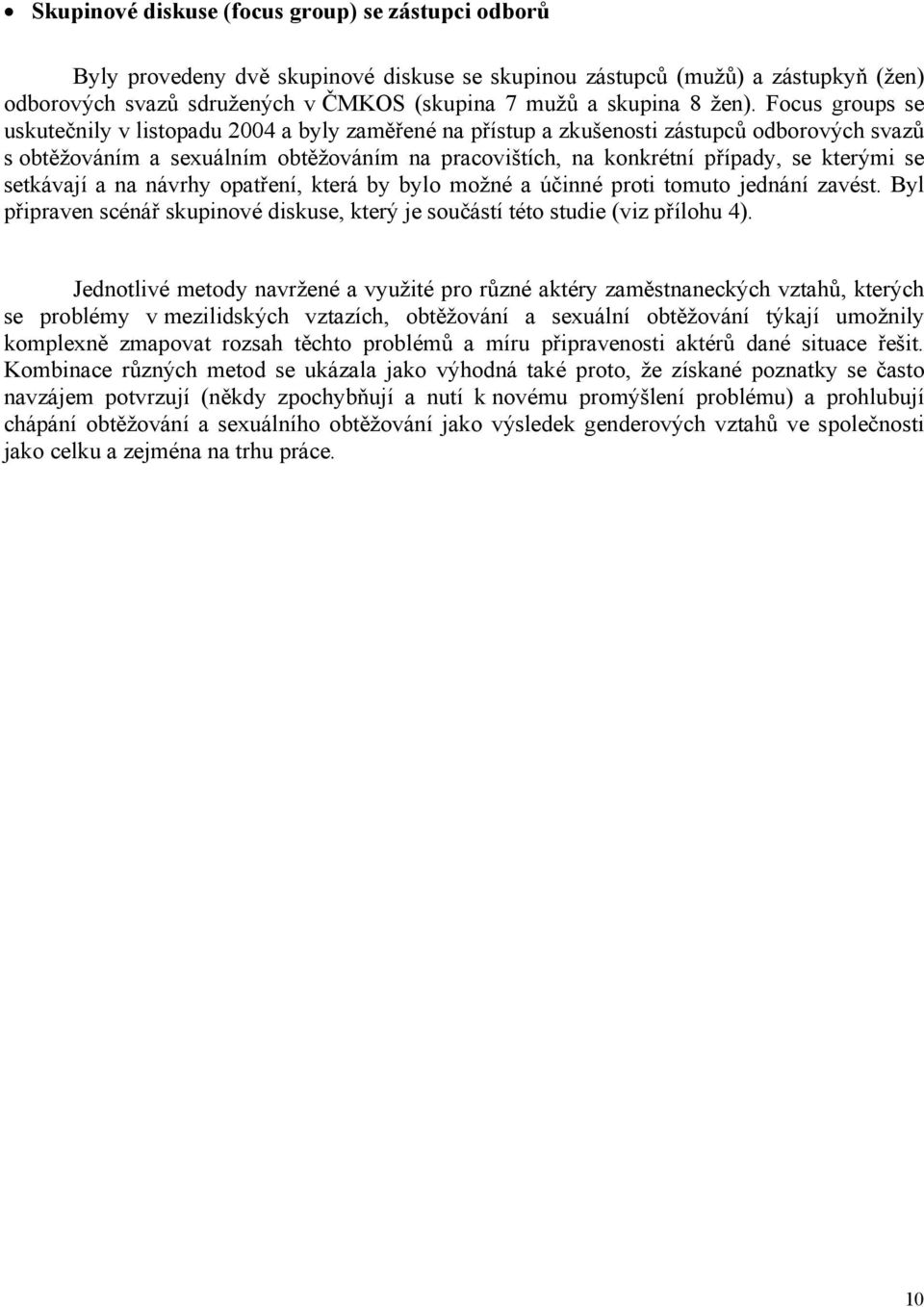 kterými se setkávají a na návrhy opatření, která by bylo možné a účinné proti tomuto jednání zavést. Byl připraven scénář skupinové diskuse, který je součástí této studie (viz přílohu 4).